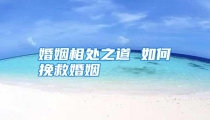 婚姻相处之道 如何挽救婚姻