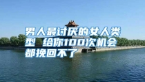 男人最讨厌的女人类型 给你100次机会都挽回不了