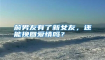 前男友有了新女友,还能挽回爱情吗?