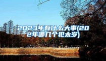 2023年有什么大事(202年哪几个犯太岁)