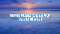 结婚择日秘诀(2018年怎么定结婚吉日)
