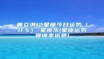 唐立淇12星座今日运势（11.5）-星座乐(星座运势查询幸运色)
