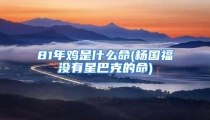 81年鸡是什么命(杨国福没有星巴克的命)