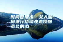 时间管理术：女人如何进行持续改造挽回老公的心