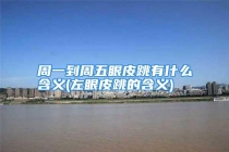 周一到周五眼皮跳有什么含义(左眼皮跳的含义)