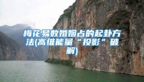梅花易数婚姻占的起卦方法(高维能量“投影”破解)