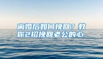 离婚后如何挽回？教你2招挽回老公的心