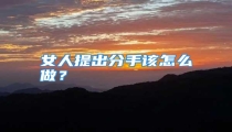 女人提出分手该怎么做?