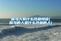 属马人有什么性格特征(属马的人是什么性格的人)