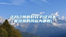 正月订婚的好日子(正月不能结婚的风俗为哪般)