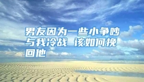 男友因为一些小争吵与我冷战 该如何挽回他