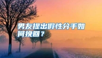男友提出假性分手如何挽回？