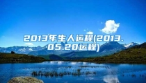 2013年生人运程(2013.05.20运程)