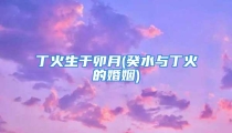 丁火生于卯月(癸水与丁火的婚姻)