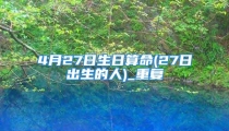 4月27日生日算命(27日出生的人)_重复