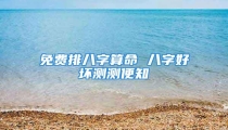 免费排八字算命 八字好坏测测便知