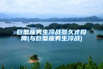 巨蟹座男生冷战多久才投降(与巨蟹座男生冷战)