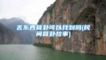 丢东西算卦可以找到吗(民间算卦故事)