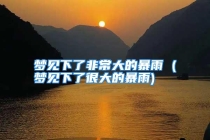 梦见下了非常大的暴雨 (梦见下了很大的暴雨)
