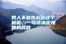 男人不敢告诉你这个秘密，一句话决定挽回的成败