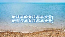 带沣字的女孩名字大全(带有元字女孩名字大全)