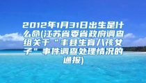 2012年1月31日出生是什么命(江苏省委省政府调查组关于“丰县生育八孩女子”事件调查处理情况的通报)