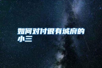 如何对付很有城府的小三