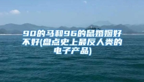 90的马和96的鼠婚姻好不好(盘点史上最反人类的电子产品)