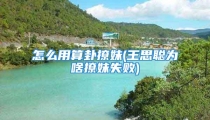 怎么用算卦撩妹(王思聪为啥撩妹失败)