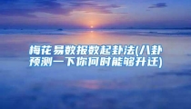 梅花易数报数起卦法(八卦预测一下你何时能够升迁)
