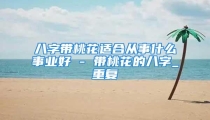 八字带桃花适合从事什么事业好 - 带桃花的八字_重复
