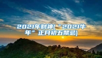 2021年财神(“2021牛年”正月初五禁忌)