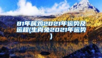 81年属鸡2021年运势及运程(生肖兔2021年运势)
