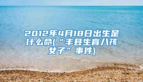 2012年4月18日出生是什么命(“丰县生育八孩女子”事件)