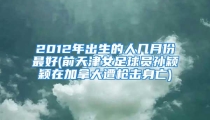 2012年出生的人几月份最好(前天津女足球员孙颖颖在加拿大遭枪击身亡)