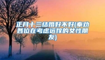 正月十三结婚好不好(奉劝各位在考虑远嫁的女性朋友)