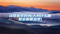 经常做梦好吗(人为什么睡觉会做很多梦)