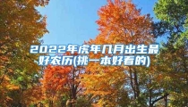 2022年虎年几月出生最好农历(挑一本好看的)