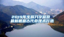 2019年生辰八字算命 最新根据古代命理术打造