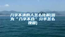 八字不清的人怎么化解(因为“八字不合”分手怎么挽回)