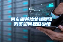 男友跟其他女性聊骚 我该如何挽回爱情