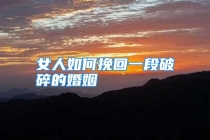 女人如何挽回一段破碎的婚姻