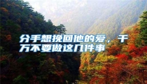 分手想挽回他的爱,千万不要做这几件事