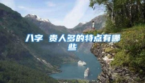 八字 贵人多的特点有哪些