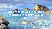 本命年戴什么转运珠(本命年佩戴转运珠要什么时候戴)