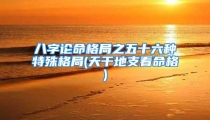 八字论命格局之五十六种特殊格局(天干地支看命格)