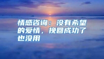 情感咨询：没有希望的爱情，挽回成功了也没用
