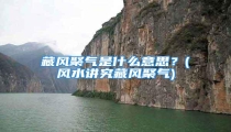 藏风聚气是什么意思?(风水讲究藏风聚气)