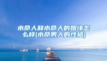 水命人和水命人的姻缘怎么样(水命男人的性格)