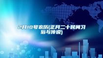 2月10号农历(正月二十民间习俗与传说)